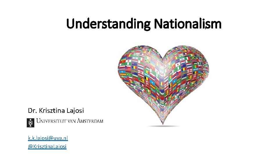 Understanding Nationalism Dr. Krisztina Lajosi k. k. lajosi@uva. nl @Krisztina. Lajosi 