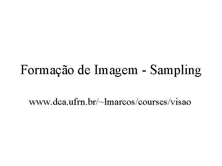Formação de Imagem - Sampling www. dca. ufrn. br/~lmarcos/courses/visao 