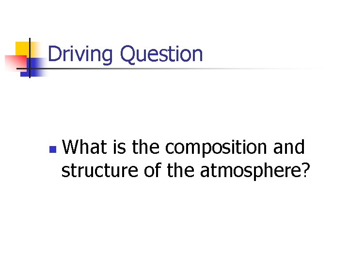 Driving Question n What is the composition and structure of the atmosphere? Driving Question n What is the composition and structure of the atmosphere?