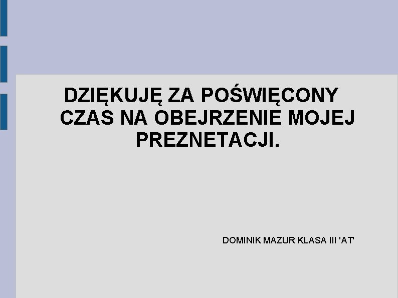 DZIĘKUJĘ ZA POŚWIĘCONY CZAS NA OBEJRZENIE MOJEJ PREZNETACJI. DOMINIK MAZUR KLASA III 'AT' 