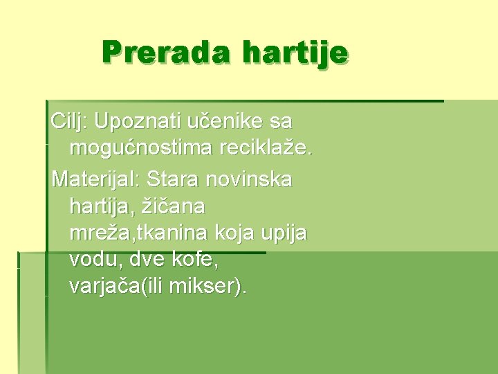 Prerada hartije Cilj: Upoznati učenike sa mogućnostima reciklaže. Materijal: Stara novinska hartija, žičana mreža,