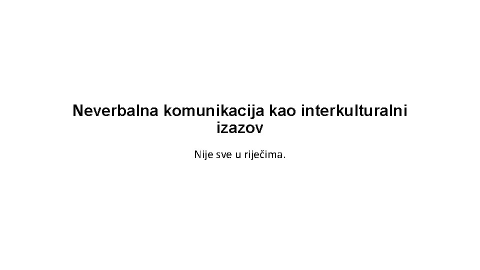 Neverbalna komunikacija kao interkulturalni izazov Nije sve u riječima. 