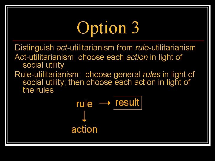 Option 3 Distinguish act-utilitarianism from rule-utilitarianism Act-utilitarianism: choose each action in light of social