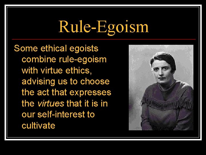 Rule-Egoism Some ethical egoists combine rule-egoism with virtue ethics, advising us to choose the