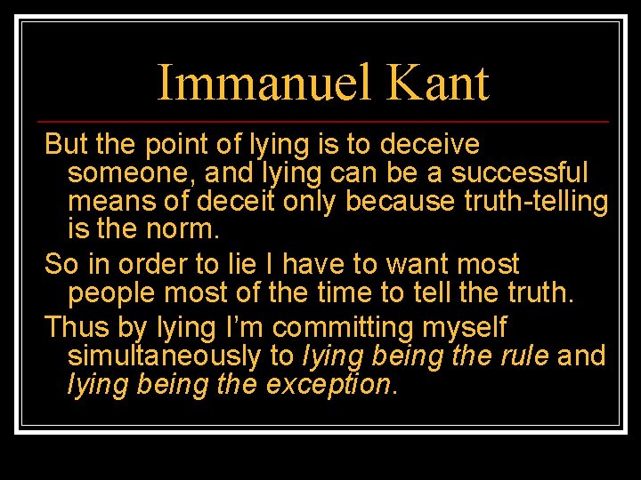 Immanuel Kant But the point of lying is to deceive someone, and lying can