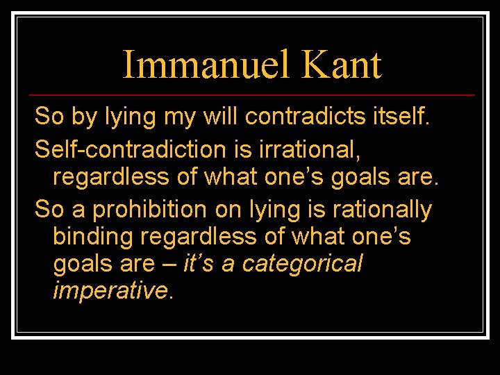 Immanuel Kant So by lying my will contradicts itself. Self-contradiction is irrational, regardless of