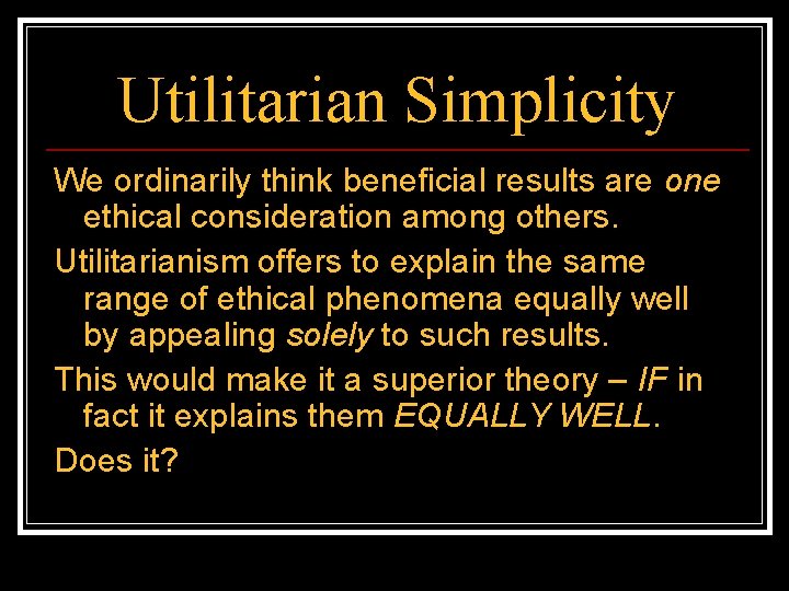 Utilitarian Simplicity We ordinarily think beneficial results are one ethical consideration among others. Utilitarianism