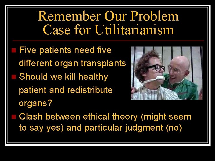Remember Our Problem Case for Utilitarianism Five patients need five different organ transplants n