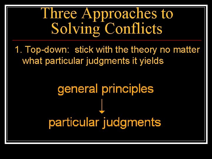 Three Approaches to Solving Conflicts 1. Top-down: stick with theory no matter what particular