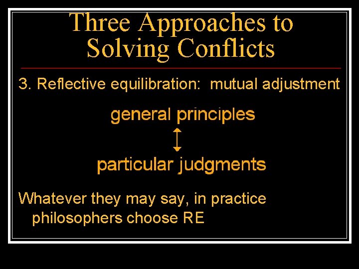 Three Approaches to Solving Conflicts 3. Reflective equilibration: mutual adjustment Whatever they may say,