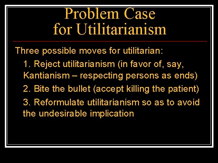 Problem Case for Utilitarianism Three possible moves for utilitarian: 1. Reject utilitarianism (in favor