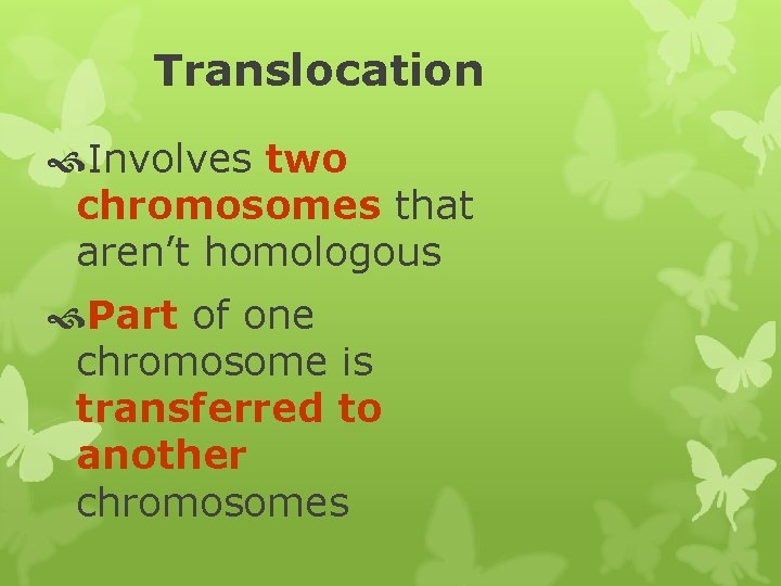 Translocation Involves two chromosomes that aren’t homologous Part of one chromosome is transferred to