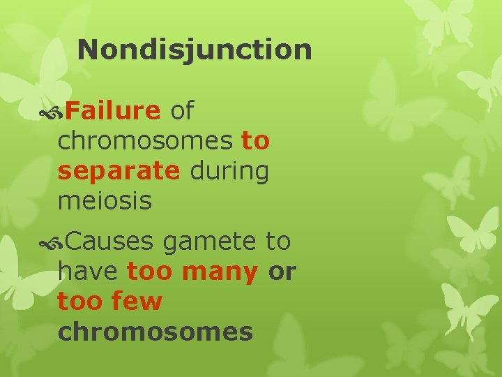Nondisjunction Failure of chromosomes to separate during meiosis Causes gamete to have too many
