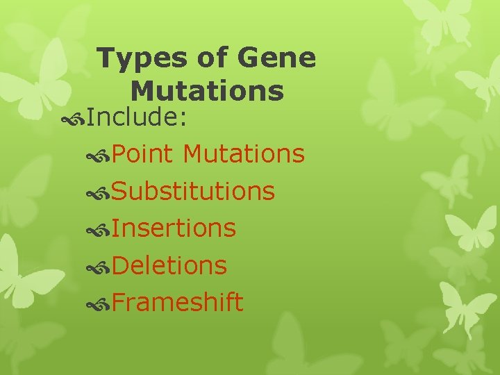 Types of Gene Mutations Include: Point Mutations Substitutions Insertions Deletions Frameshift 