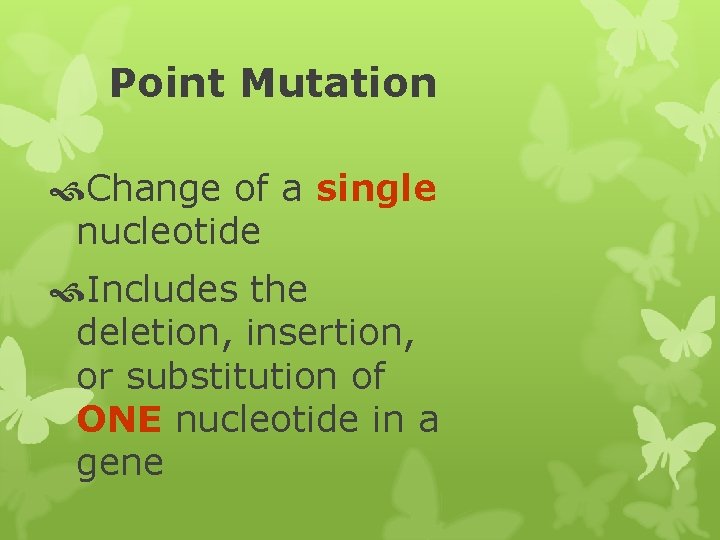 Point Mutation Change of a single nucleotide Includes the deletion, insertion, or substitution of