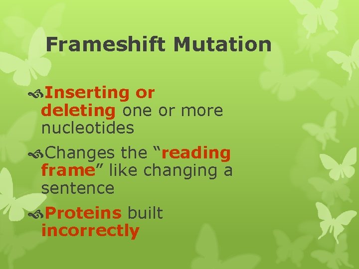 Frameshift Mutation Inserting or deleting one or more nucleotides Changes the “reading frame” like