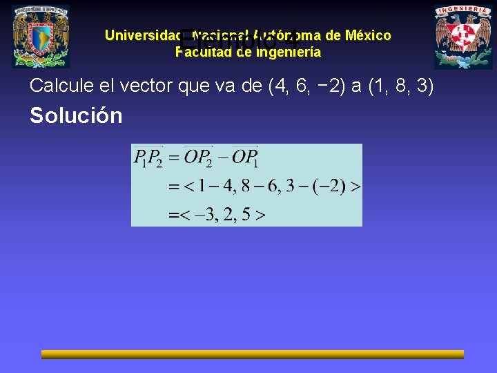 Ejemplo 4 Universidad Nacional Autónoma de México Facultad de Ingeniería Calcule el vector que