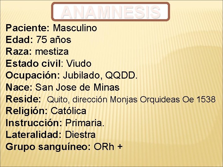 ANAMNESIS Paciente: Masculino Edad: 75 años Raza: mestiza Estado civil: Viudo Ocupación: Jubilado, QQDD.