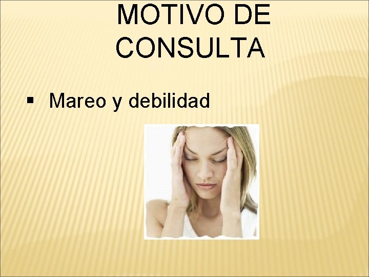 MOTIVO DE CONSULTA § Mareo y debilidad 