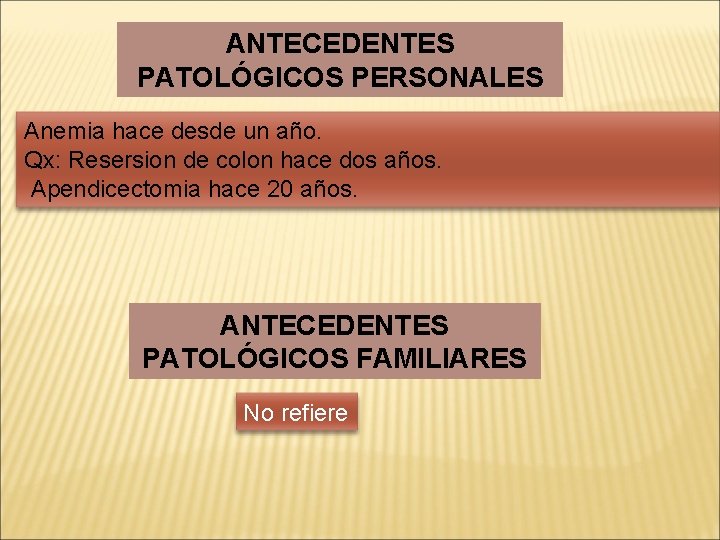 ANTECEDENTES PATOLÓGICOS PERSONALES Anemia hace desde un año. Qx: Resersion de colon hace dos