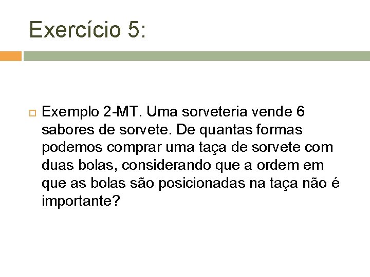 Exercício 5: Exemplo 2 -MT. Uma sorveteria vende 6 sabores de sorvete. De quantas