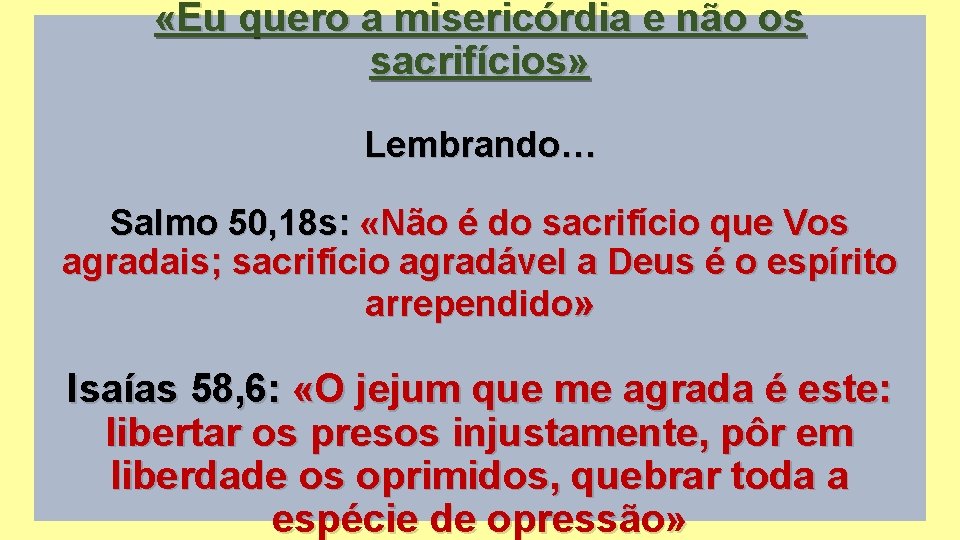  «Eu quero a misericórdia e não os sacrifícios» Lembrando… Salmo 50, 18 s:
