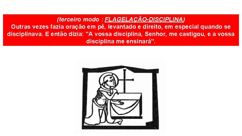 (terceiro modo : FLAGELAÇÃO-DISCIPLINA) FLAGELAÇÃO-DISCIPLINA Outras vezes fazia oração em pé, levantado e direito,