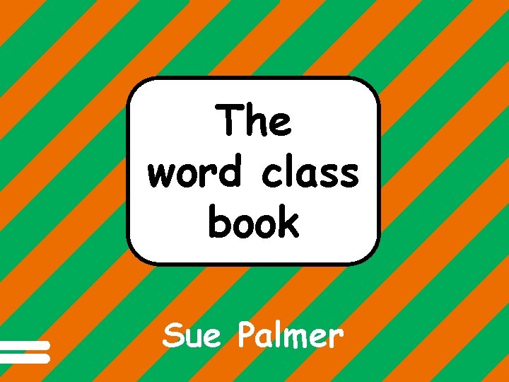 Different words do different jobs in a sentence. The word class book Sue Palmer