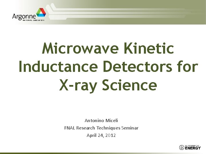 Microwave Kinetic Inductance Detectors for X-ray Science Antonino Miceli FNAL Research Techniques Seminar April
