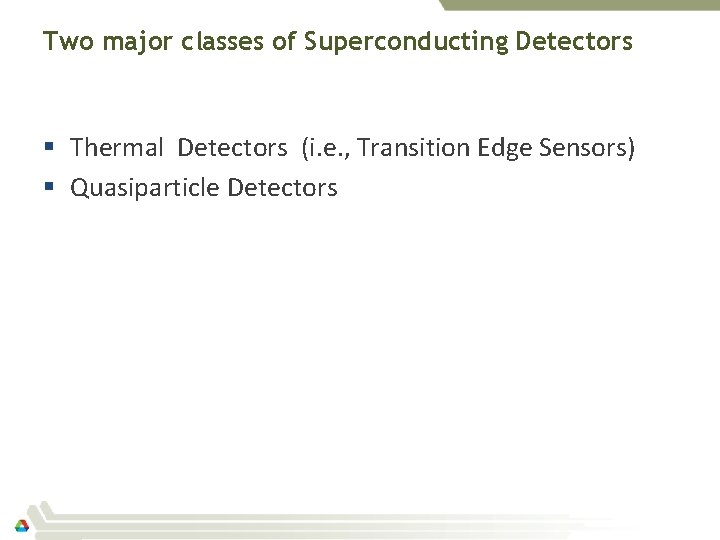 Two major classes of Superconducting Detectors § Thermal Detectors (i. e. , Transition Edge