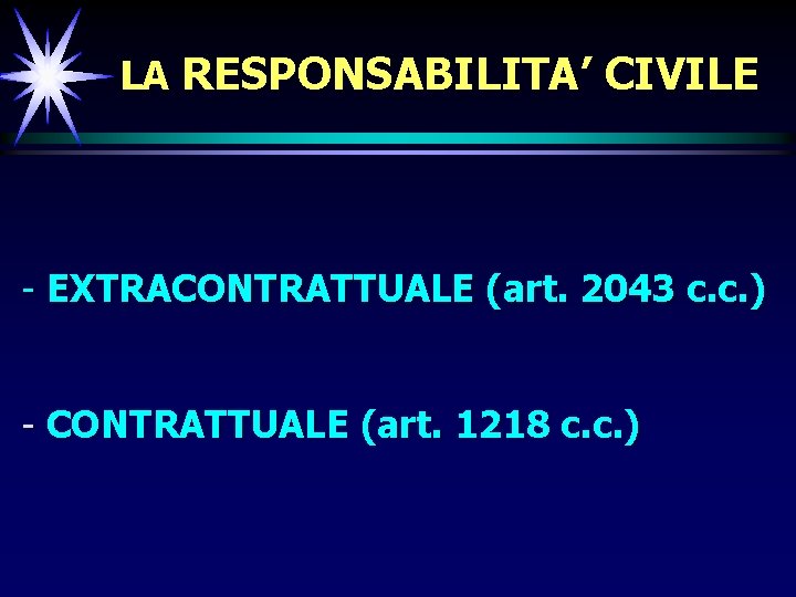 LA RESPONSABILITA’ CIVILE - EXTRACONTRATTUALE (art. 2043 c. c. ) - CONTRATTUALE (art. 1218