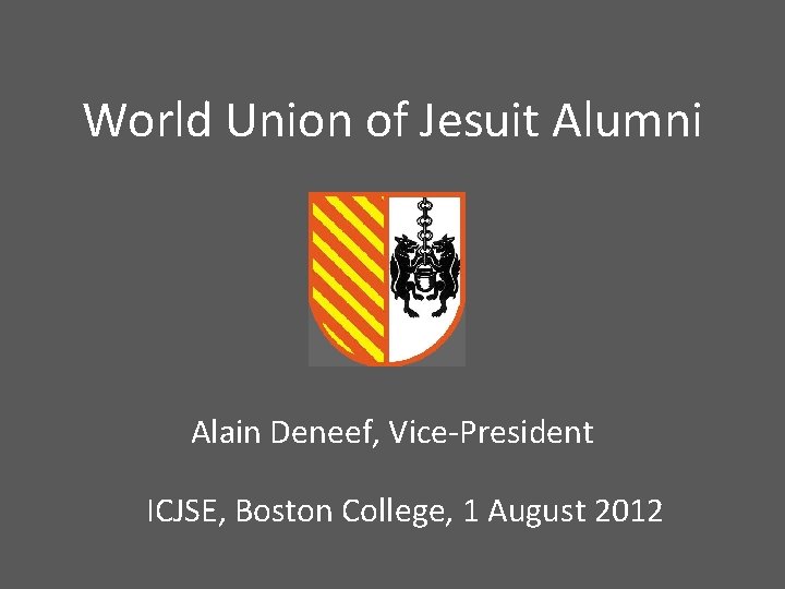World Union of Jesuit Alumni Alain Deneef, Vice-President ICJSE, Boston College, 1 August 2012 World Union of Jesuit Alumni Alain Deneef, Vice-President ICJSE, Boston College, 1 August 2012