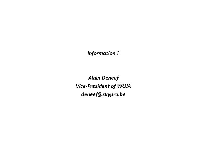 Information ? Alain Deneef Vice-President of WUJA deneef@skypro. be Information ? Alain Deneef Vice-President of WUJA deneef@skypro. be