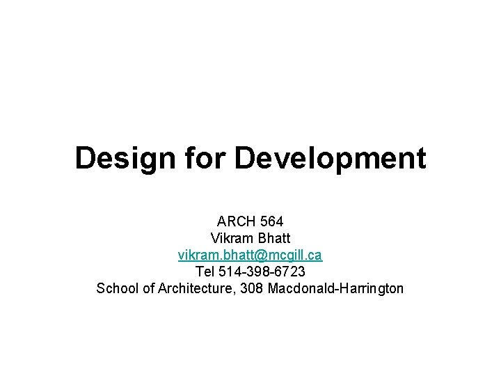 Design for Development ARCH 564 Vikram Bhatt vikram. bhatt@mcgill. ca Tel 514 -398 -6723