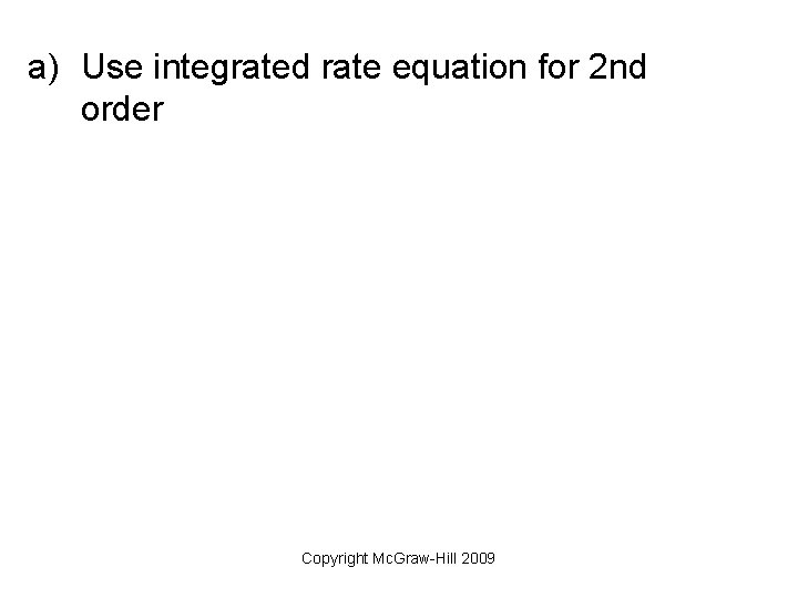 a) Use integrated rate equation for 2 nd order Copyright Mc. Graw-Hill 2009 