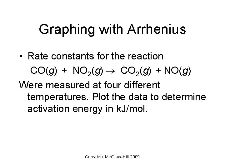 Graphing with Arrhenius • Rate constants for the reaction CO(g) + NO 2(g) CO