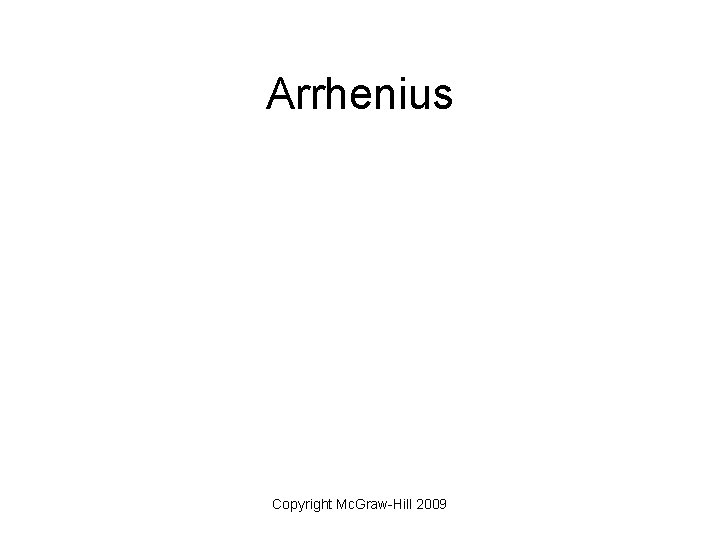 Arrhenius Copyright Mc. Graw-Hill 2009 