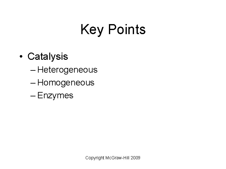 Key Points • Catalysis – Heterogeneous – Homogeneous – Enzymes Copyright Mc. Graw-Hill 2009
