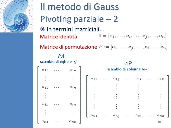 Il metodo di Gauss Pivoting parziale 2 In termini matriciali… Matrice identità Matrice di Il metodo di Gauss Pivoting parziale 2 In termini matriciali… Matrice identità Matrice di