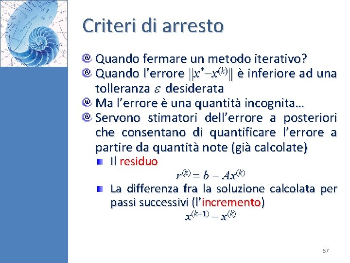 Criteri di arresto Quando fermare un metodo iterativo? Quando l’errore x* x(k) è inferiore Criteri di arresto Quando fermare un metodo iterativo? Quando l’errore x* x(k) è inferiore