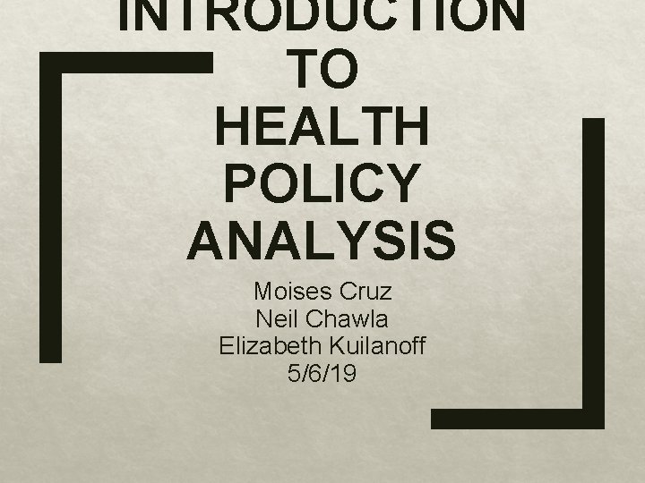 INTRODUCTION TO HEALTH POLICY ANALYSIS Moises Cruz Neil Chawla Elizabeth Kuilanoff 5/6/19 