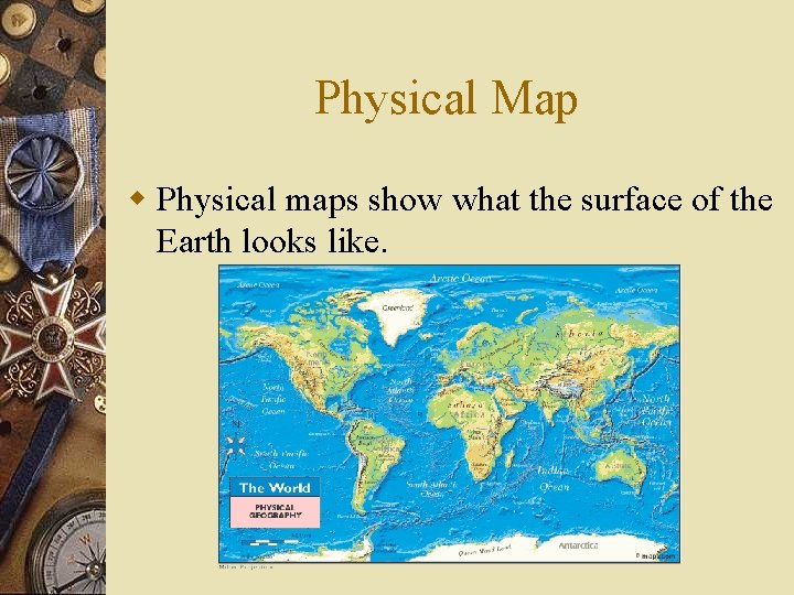 Physical Map w Physical maps show what the surface of the Earth looks like.