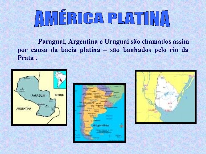 Paraguai, Argentina e Uruguai são chamados assim por causa da bacia platina – são