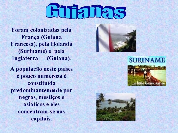 Foram colonizadas pela França (Guiana Francesa), pela Holanda (Suriname) e pela Inglaterra (Guiana). A