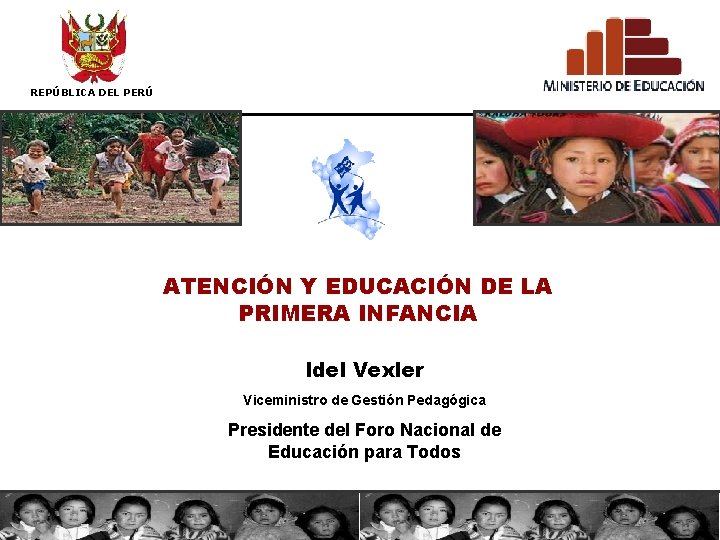 REPÚBLICA DEL PERÚ ATENCIÓN Y EDUCACIÓN DE LA PRIMERA INFANCIA Idel Vexler Viceministro de