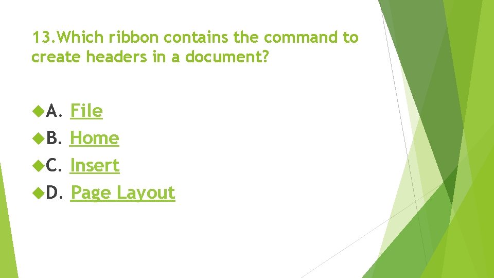 13. Which ribbon contains the command to create headers in a document? A. File 13. Which ribbon contains the command to create headers in a document? A. File