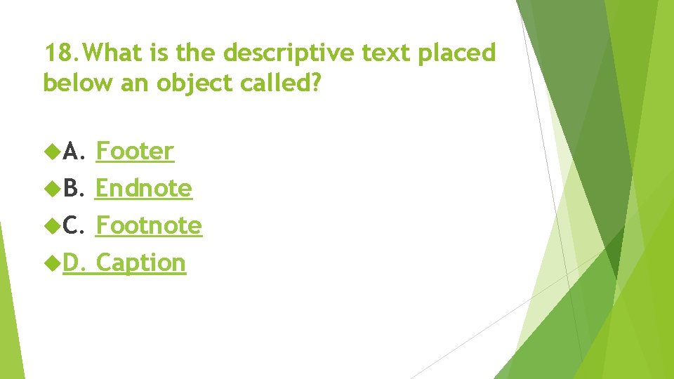 18. What is the descriptive text placed below an object called? A. Footer B. 18. What is the descriptive text placed below an object called? A. Footer B.