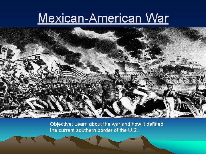 Mexican-American War Objective: Learn about the war and how it defined the current southern