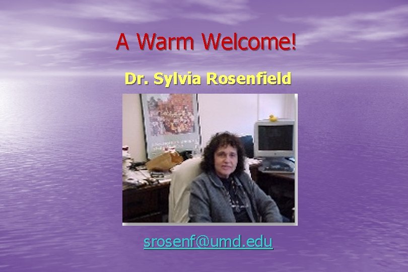 A Warm Welcome! Dr. Sylvia Rosenfield srosenf@umd. edu 