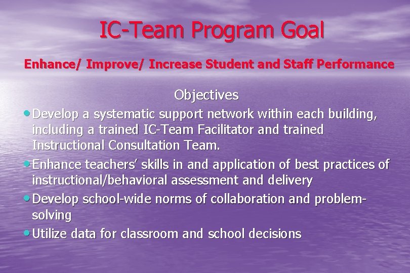 IC-Team Program Goal Enhance/ Improve/ Increase Student and Staff Performance Objectives • Develop a